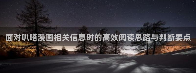 漫画岛网站地址：面对叭嗒漫画相关信息时的高效阅读思路与判断要点