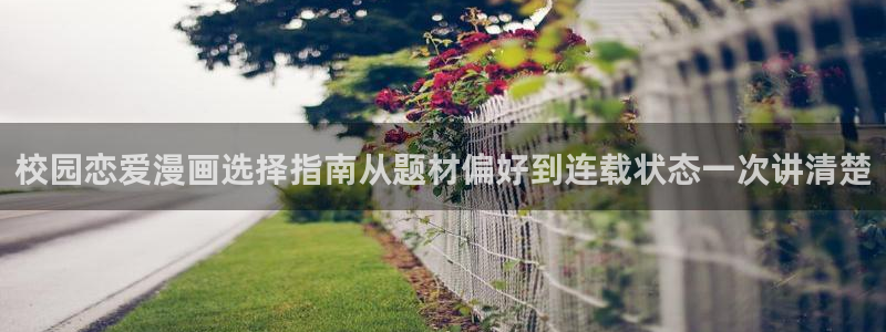 漫画岛漫画网页：校园恋爱漫画选择指南从题材偏好到连载状态一次讲清楚